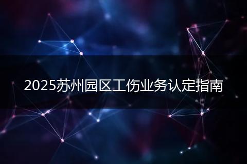 2025苏州园区工伤业务认定指南