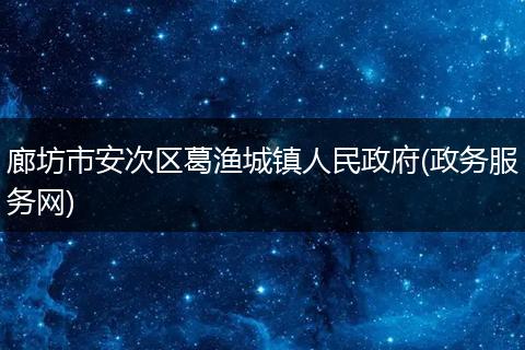 廊坊市安次区葛渔城镇人民政府(政务服务网)