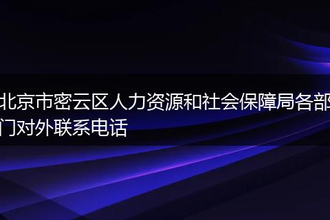 北京市密云区人力资源和社会保障局各部门对外联系电话