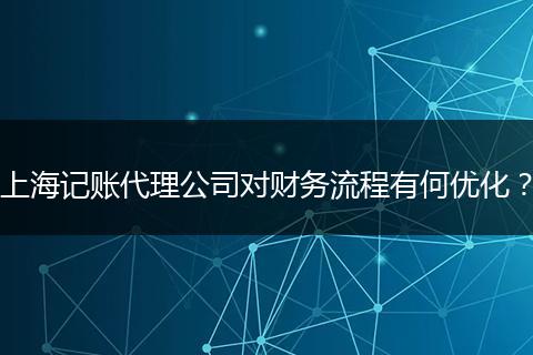 上海记账代理公司对财务流程有何优化？