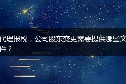 代理报税，公司股东变更需要提供哪些文件？