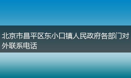 北京市昌平区东小口镇人民政府各部门对外联系电话