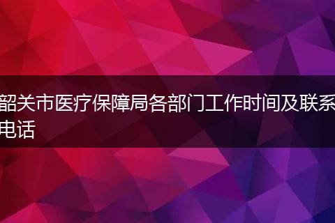 韶关市医疗保障局各部门工作时间及联系电话