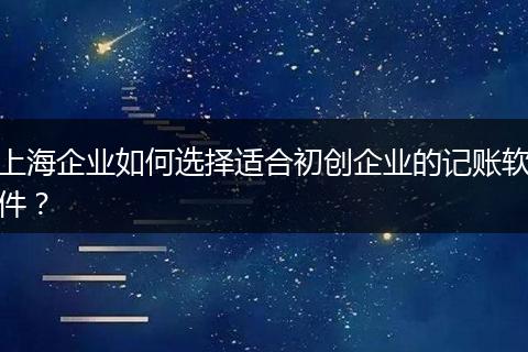 上海企业如何选择适合初创企业的记账软件？