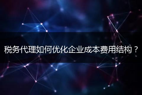 税务代理如何优化企业成本费用结构？