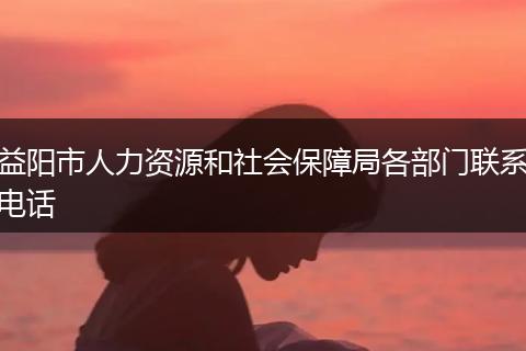 益阳市人力资源和社会保障局各部门联系电话
