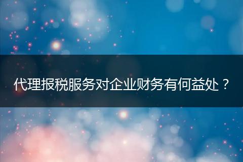 代理报税服务对企业财务有何益处？