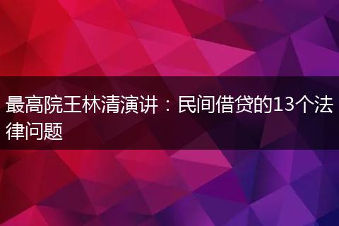 最高院王林清演讲：民间借贷的13个法律问题