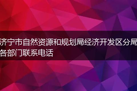 济宁市自然资源和规划局经济开发区分局各部门联系电话