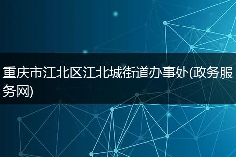 重庆市江北区江北城街道办事处(政务服务网)