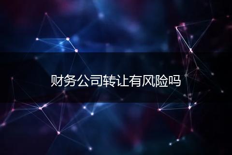 财务公司转让有风险吗