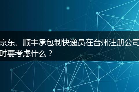京东、顺丰承包制快递员在台州注册公司时要考虑什么？