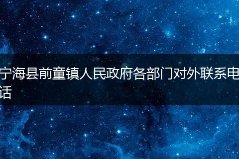 宁海县前童镇人民政府各部门对外联系电话