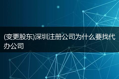 (变更股东)深圳注册公司为什么要找代办公司