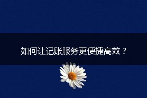 如何让记账服务更便捷高效？