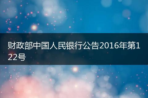财政部中国人民银行公告2016年第122号