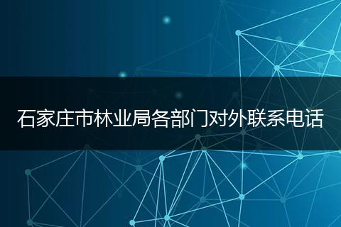 石家庄市林业局各部门对外联系电话