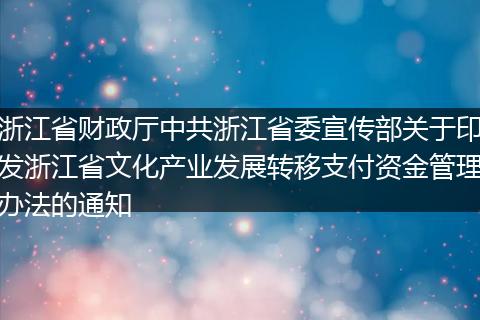 浙江省财政厅中共浙江省委宣传部关于印发浙江省文化产业发展转移支付资金管理办法的通知