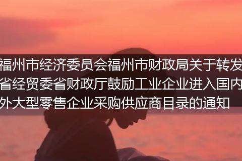 福州市经济委员会福州市财政局关于转发省经贸委省财政厅鼓励工业企业进入国内外大型零售企业采购供应商目录的通知