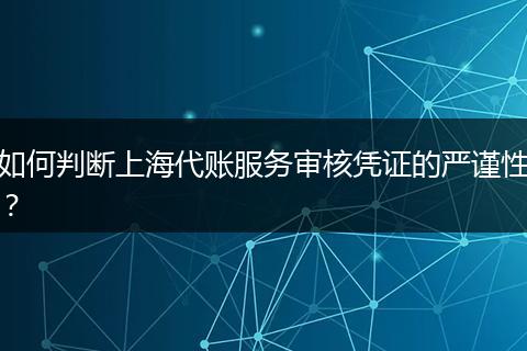 如何判断上海代账服务审核凭证的严谨性？
