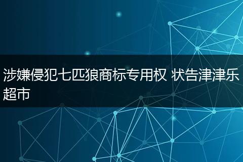 涉嫌侵犯七匹狼商标专用权 状告津津乐超市
