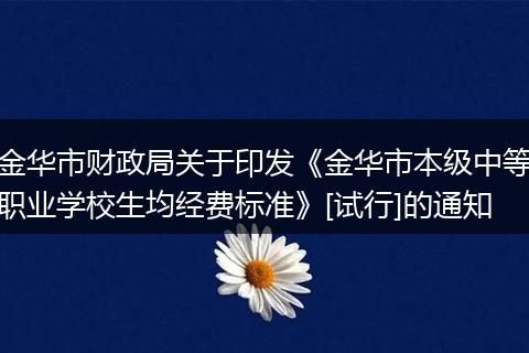 金华市财政局关于印发《金华市本级中等职业学校生均经费标准》[试行]的通知