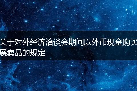 关于对外经济洽谈会期间以外币现金购买展卖品的规定