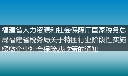 福建省人力资源和社会保障厅国家税务总局福建省税务局关于特困行业阶段性实施缓缴企业社会保险费政策的通知