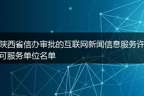 陕西省信办审批的互联网新闻信息服务许可服务单位名单