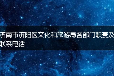 济南市济阳区文化和旅游局各部门职责及联系电话