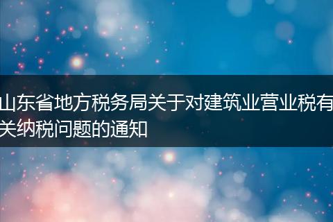 山东省地方税务局关于对建筑业营业税有关纳税问题的通知