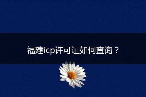 福建icp许可证如何查询？