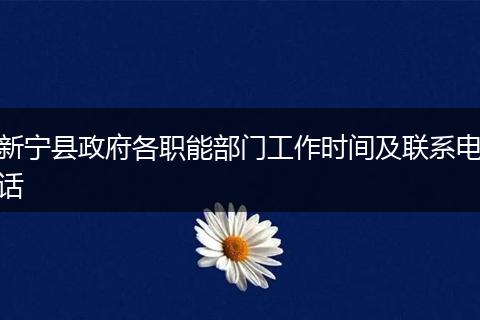 新宁县政府各职能部门工作时间及联系电话