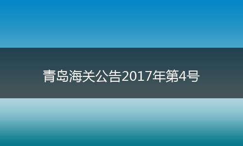 青岛海关公告2017年第4号