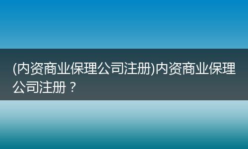 (内资商业保理公司注册)内资商业保理公司注册？