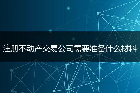 注册不动产交易公司需要准备什么材料
