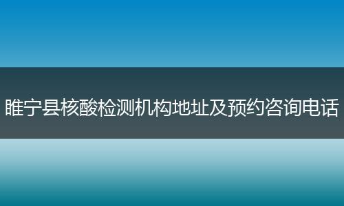 睢宁县核酸检测机构地址及预约咨询电话