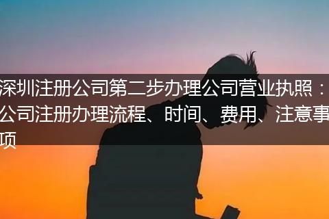 深圳注册公司第二步办理公司营业执照：公司注册办理流程、时间、费用、注意事项