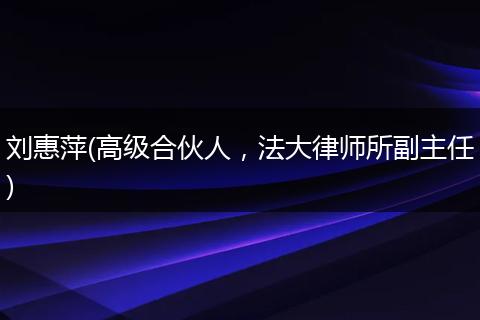 刘惠萍(高级合伙人,法大律师所副主任)