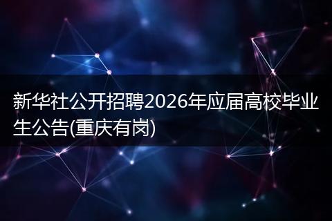 新华社公开招聘2026年应届高校毕业生公告(重庆有岗)