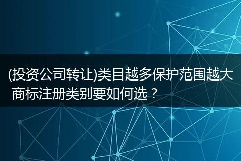 (投资公司转让)类目越多保护范围越大 商标注册类别要如何选？