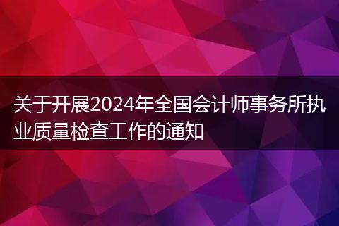 关于开展2024年全国会计师事务所执业质量检查工作的通知