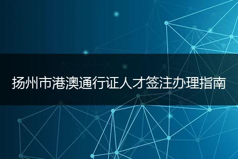 扬州市港澳通行证人才签注办理指南