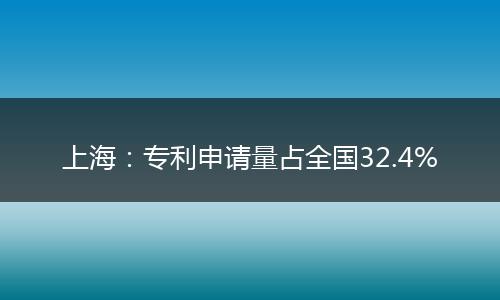 上海：专利申请量占全国32.4%