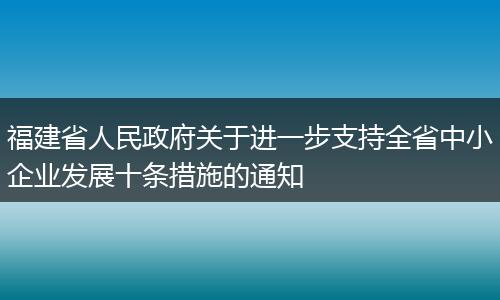 福建省人民政府关于进一步支持全省中小企业发展十条措施的通知