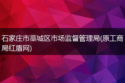 石家庄市藁城区市场监督管理局(原工商局红盾网)