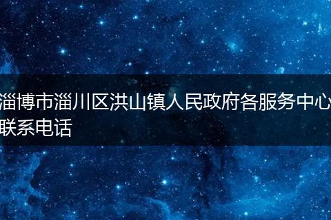 淄博市淄川区洪山镇人民政府各服务中心联系电话