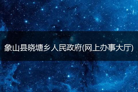 象山县晓塘乡人民政府(网上办事大厅)
