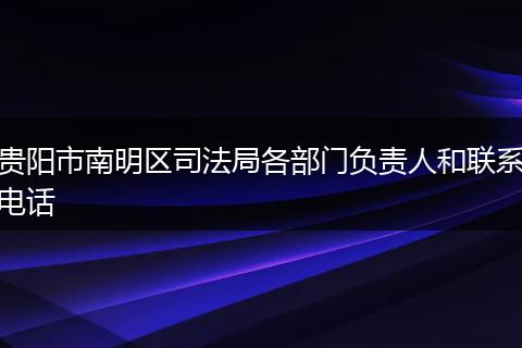 贵阳市南明区司法局各部门负责人和联系电话