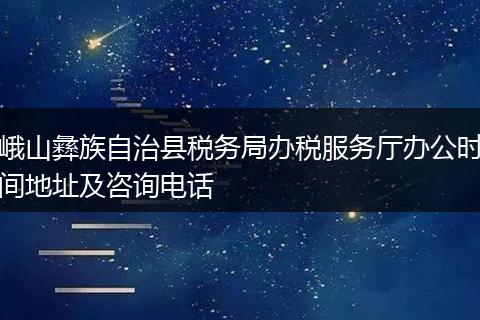 峨山彝族自治县税务局办税服务厅办公时间地址及咨询电话